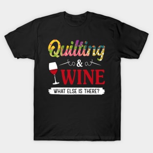 Quilting and Wine What Else Is There T-Shirt